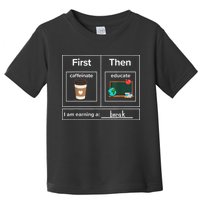 First Then Caffeinate Educate I Am Earning A Break Teacher Toddler T-Shirt