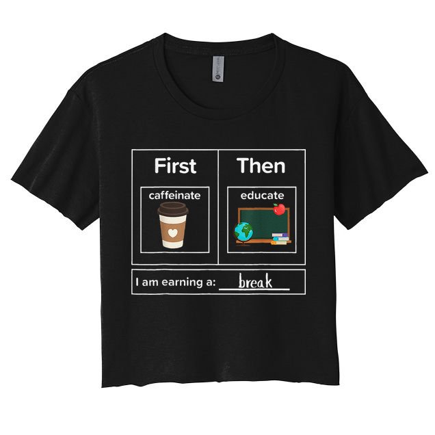 First Then Caffeinate Educate I Am Earning A Break Teacher Crop Top