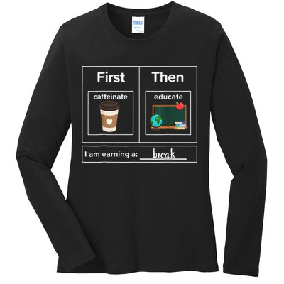 First Then Caffeinate Educate I Am Earning A Break Teacher Ladies Long Sleeve Shirt