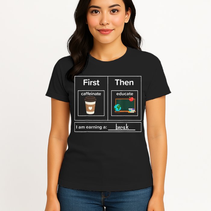 First Then Caffeinate Educate I Am Earning A Break Teacher Womens T-Shirt