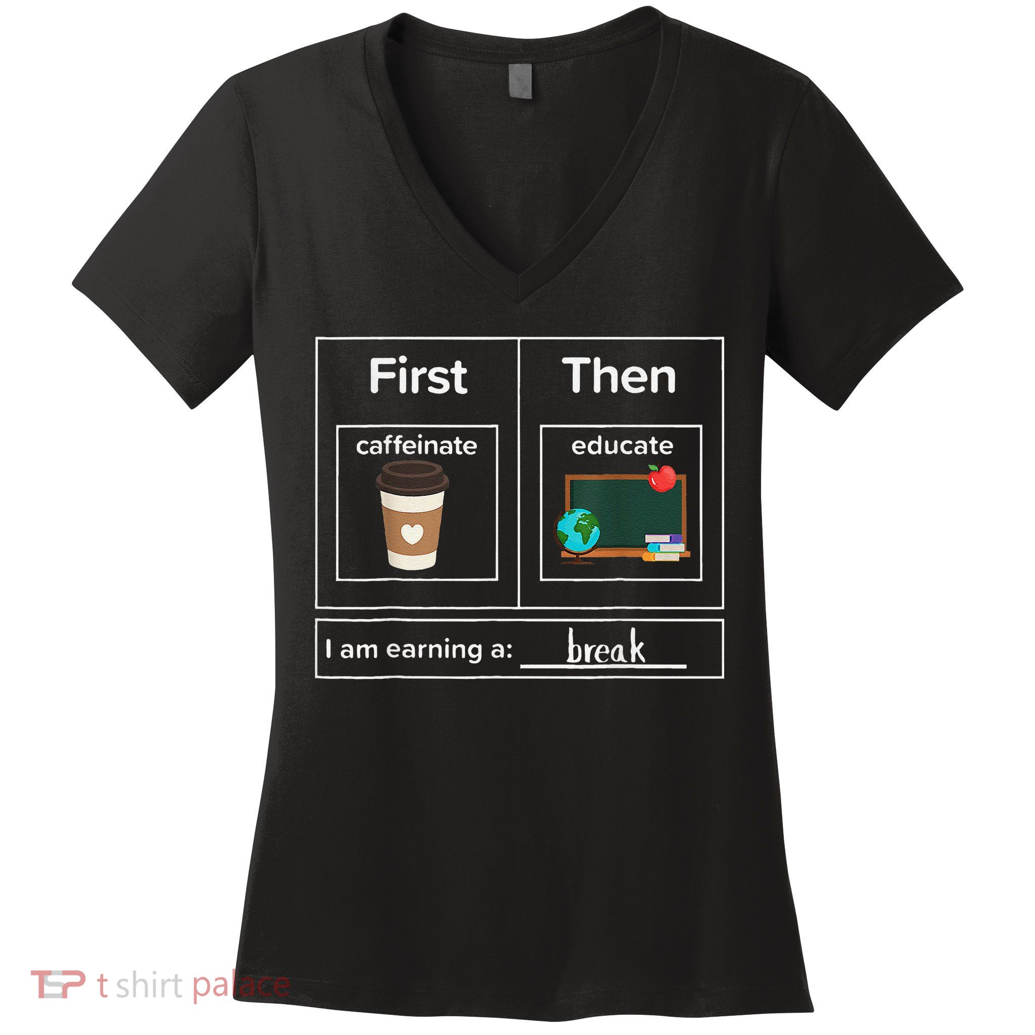 First Then Caffeinate Educate I Am Earning A Break Teacher Women's V-Neck T-Shirt