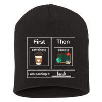 First Then Caffeinate Educate I Am Earning A Break Teacher Short Acrylic Beanie