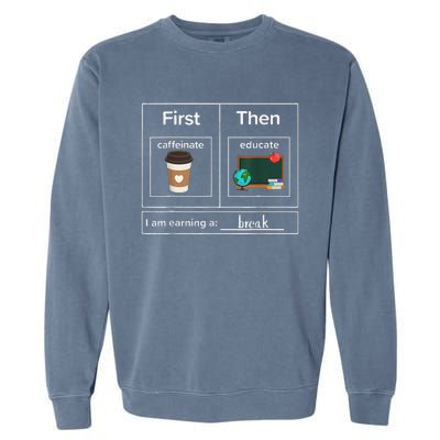 First Then Caffeinate Educate I Am Earning A Break Teacher Garment-Dyed Sweatshirt