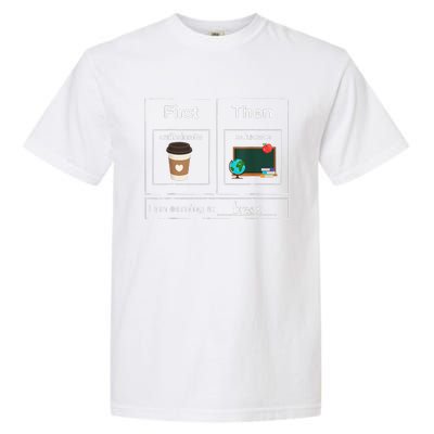 First Then Caffeinate Educate I Am Earning A Break Teacher Garment-Dyed Heavyweight T-Shirt