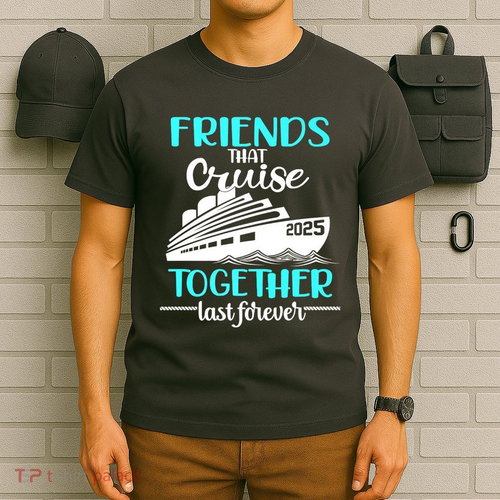 Friends That Cruise Together Last Forever 2025 T-Shirt