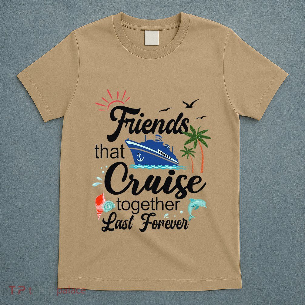 Friends That Cruise Together Last Forever Ship Crusing T-Shirt