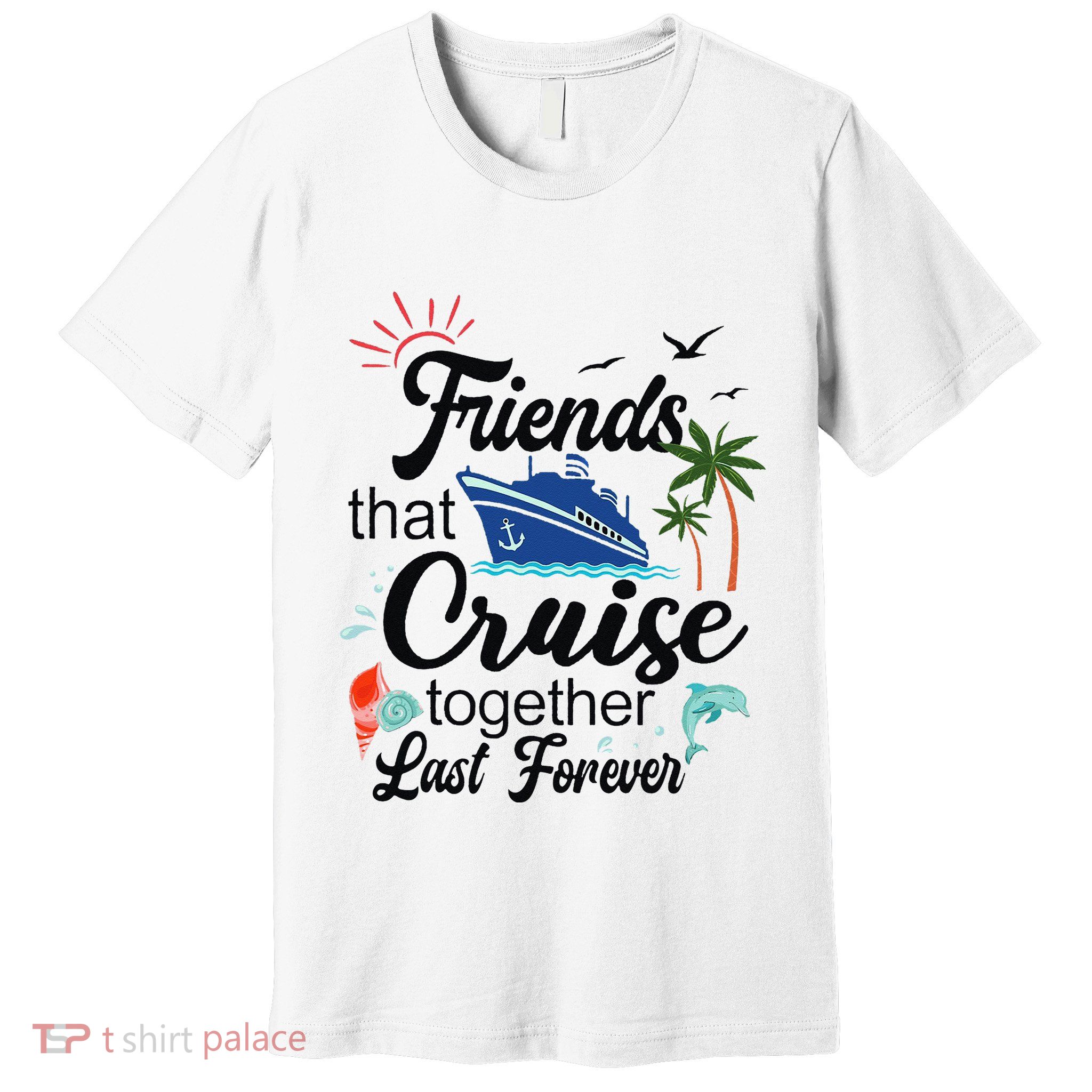 Friends That Cruise Together Last Forever Ship Crusing Premium T-Shirt