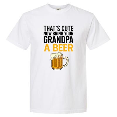 Funny That's Cute Now Bring Your Grandpa A Beer Garment-Dyed Heavyweight T-Shirt