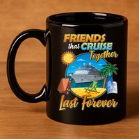 Friends That Cruise Together Last Forever 11oz C Handle Ceramic Mug