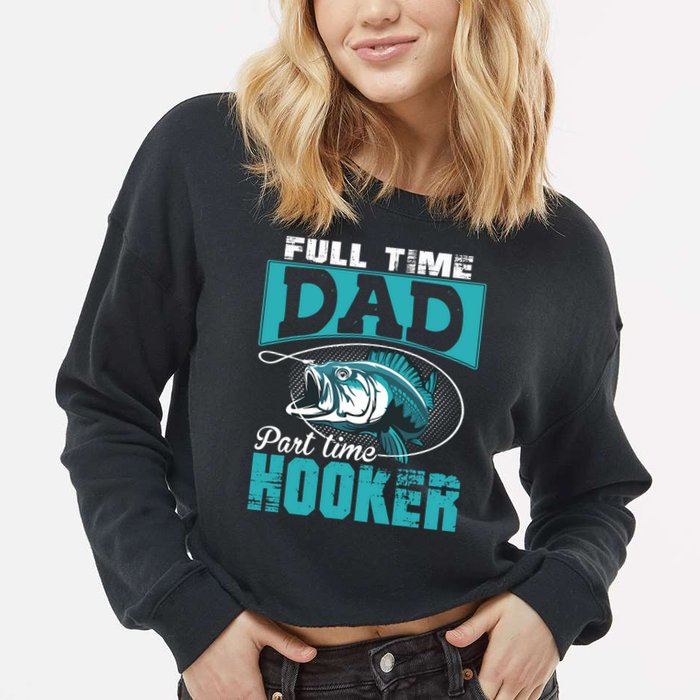 Full Time Dad Part Time Hooker - Funny Father's Day Fishing Cropped Pullover Crew
