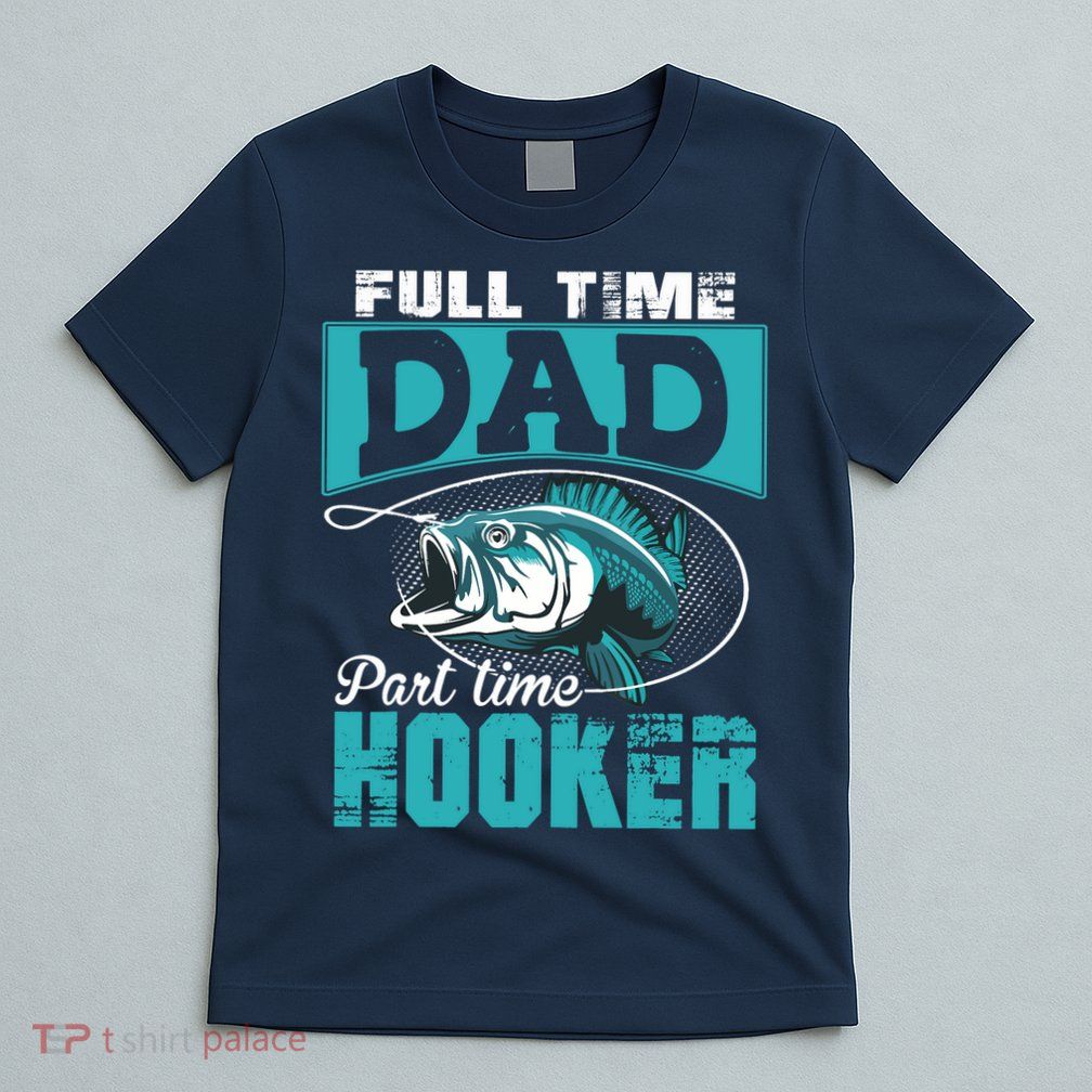 Full Time Dad Part Time Hooker - Funny Father's Day Fishing T-Shirt