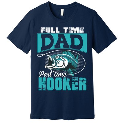 Full Time Dad Part Time Hooker - Funny Father's Day Fishing Premium T-Shirt
