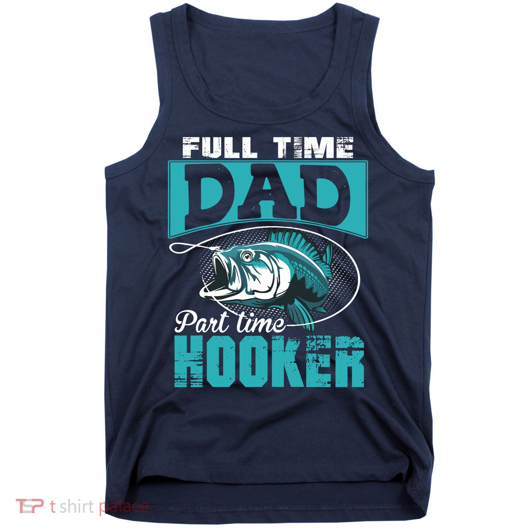 Full Time Dad Part Time Hooker - Funny Father's Day Fishing Tank Top