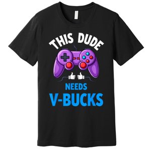 Funny This Dude Needs Vbucks Will Work For Bucks Gamer Premium T-Shirt