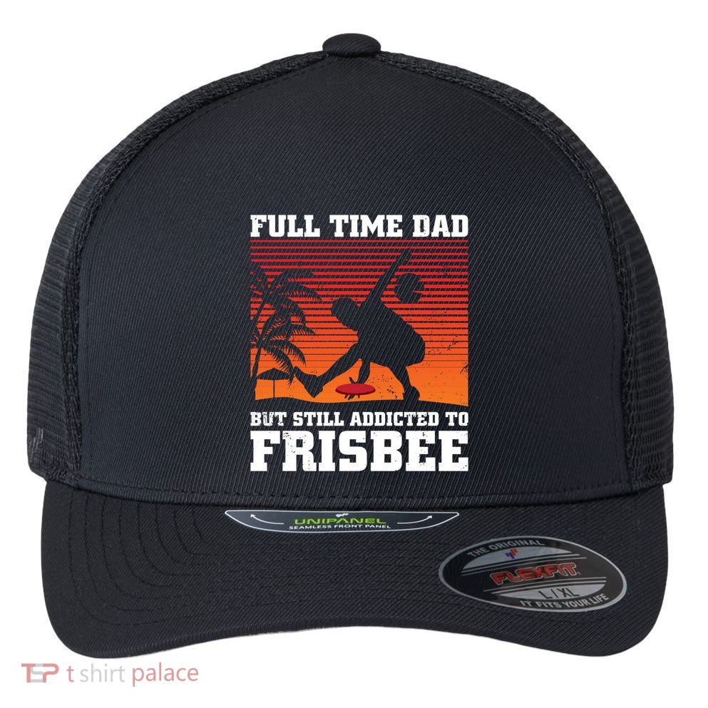 Full Time Dad But Still Addicted To Frisbee Gift Flexfit Unipanel Trucker Cap