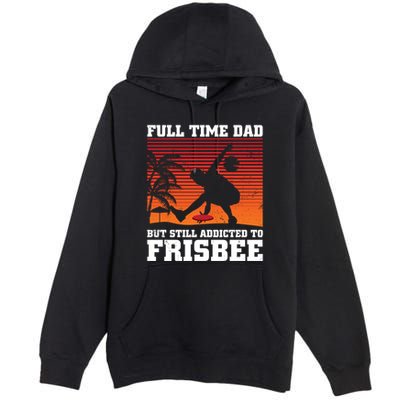 Full Time Dad But Still Addicted To Frisbee Gift Premium Pullover Hoodie