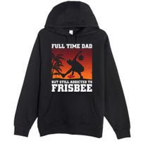Full Time Dad But Still Addicted To Frisbee Gift Premium Pullover Hoodie
