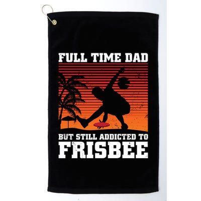 Full Time Dad But Still Addicted To Frisbee Gift Golf Towel