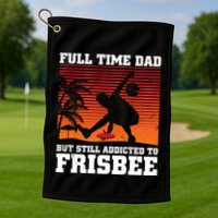 Full Time Dad But Still Addicted To Frisbee Gift Golf Towel