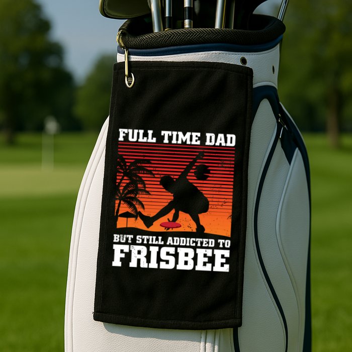 Full Time Dad But Still Addicted To Frisbee Gift Golf Towel