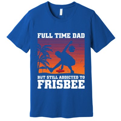 Full Time Dad But Still Addicted To Frisbee Gift Premium T-Shirt