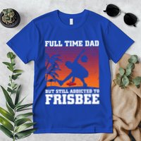 Full Time Dad But Still Addicted To Frisbee Gift Premium T-Shirt