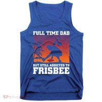 Full Time Dad But Still Addicted To Frisbee Gift Tank Top