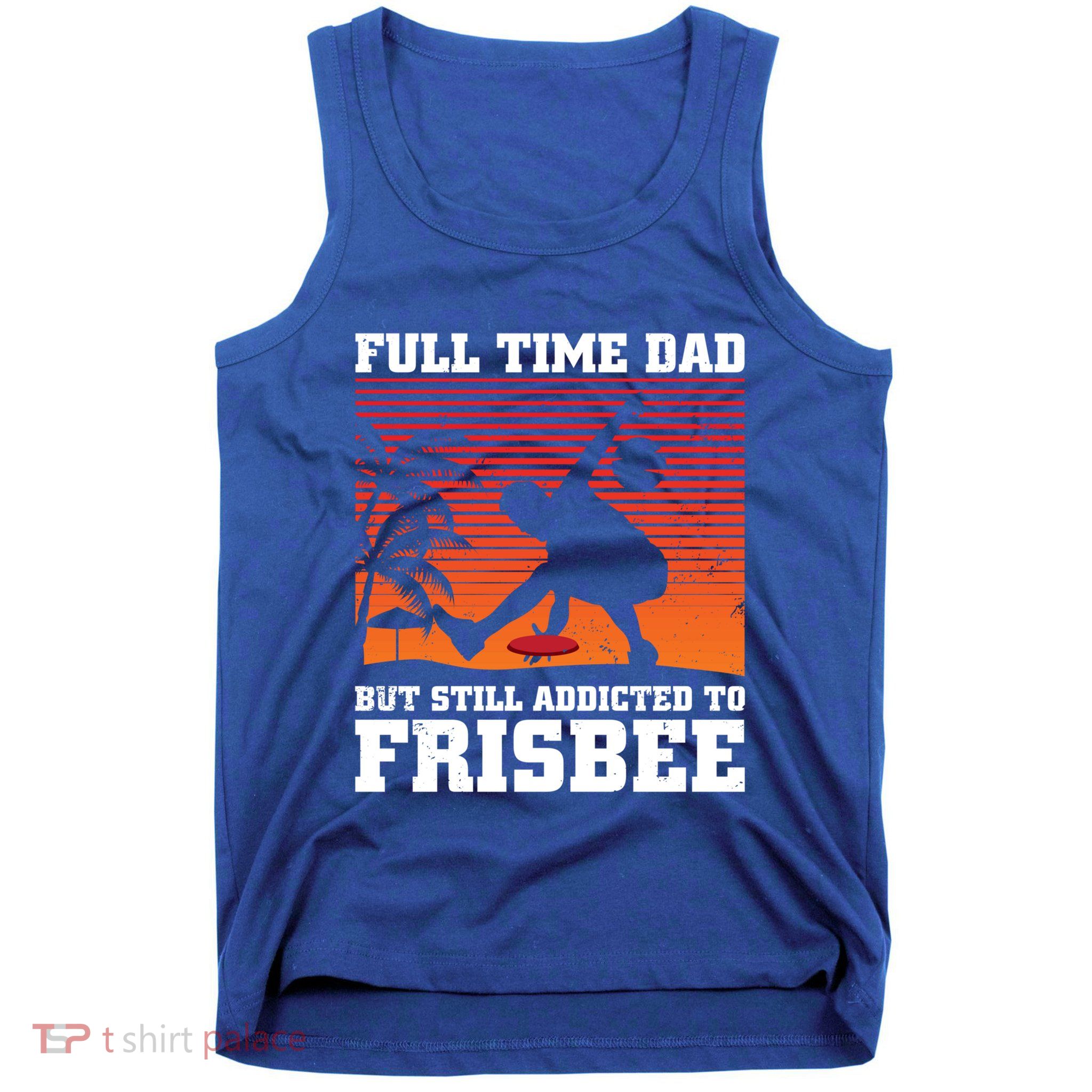 Full Time Dad But Still Addicted To Frisbee Gift Tank Top