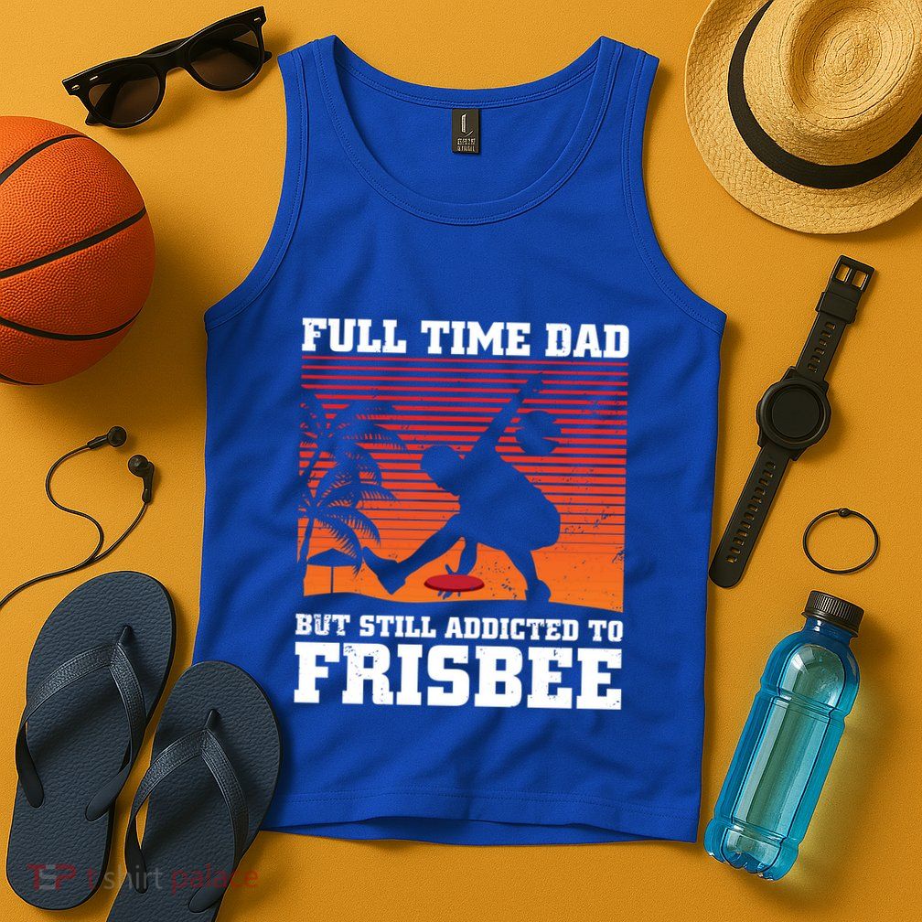 Full Time Dad But Still Addicted To Frisbee Gift Tank Top