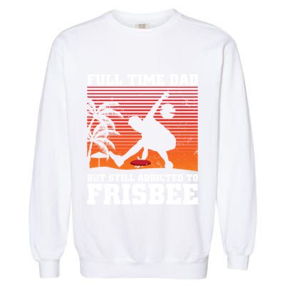 Full Time Dad But Still Addicted To Frisbee Gift Garment-Dyed Sweatshirt