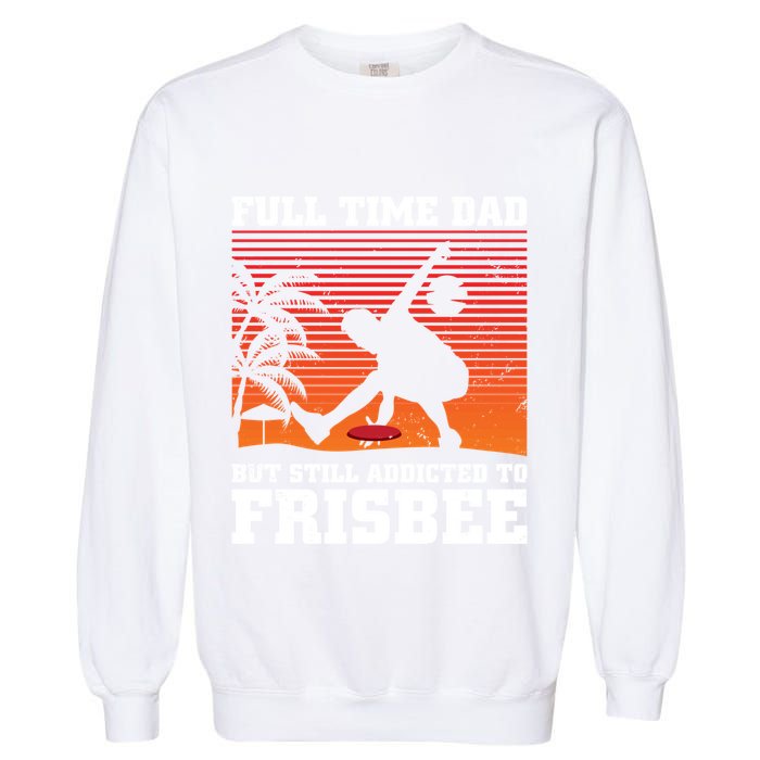 Full Time Dad But Still Addicted To Frisbee Gift Garment-Dyed Sweatshirt