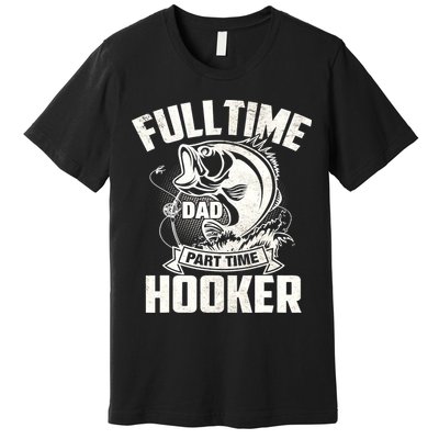 Full Time Dad Part Time Hooker Funny Father's Day Fishing Premium T-Shirt