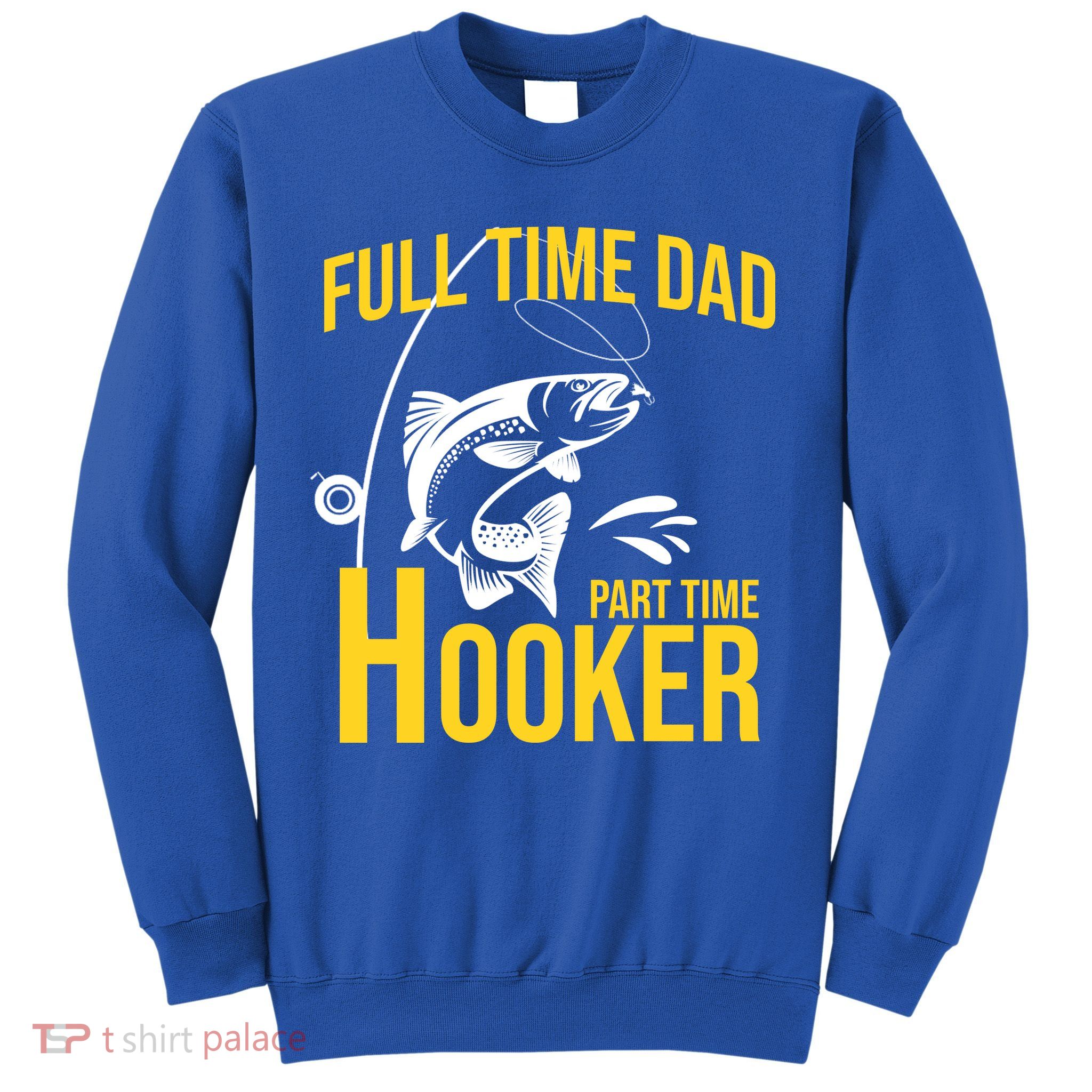 Full Time Dad Part Time Hooker Funny Fishing Gift Sweatshirt
