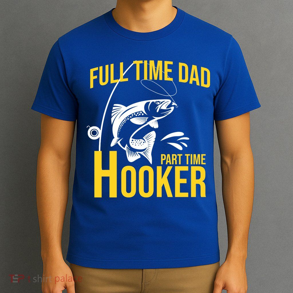 Full Time Dad Part Time Hooker Funny Fishing Gift T-Shirt