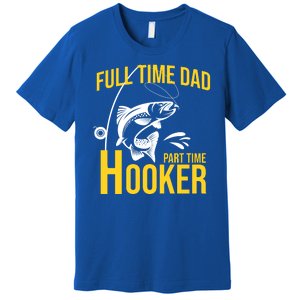 Full Time Dad Part Time Hooker Funny Fishing Gift Premium T-Shirt