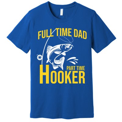 Full Time Dad Part Time Hooker Funny Fishing Gift Premium T-Shirt
