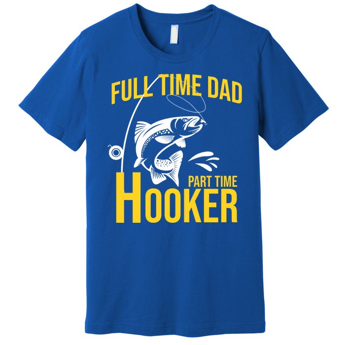 Full Time Dad Part Time Hooker Funny Fishing Gift Premium T-Shirt