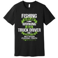 Funny Truck Driver Gift Fisherman Trucker Premium T-Shirt