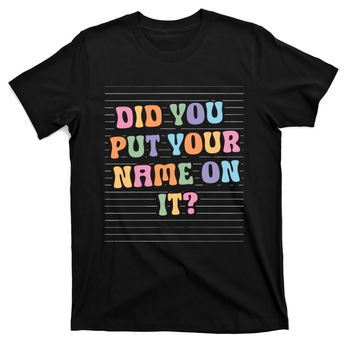 Funny Teacher Did You Put Your Name On It T-Shirt