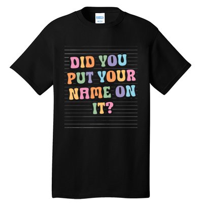 Funny Teacher Did You Put Your Name On It Tall T-Shirt