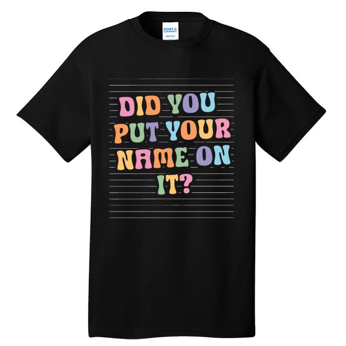 Funny Teacher Did You Put Your Name On It Tall T-Shirt