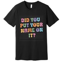 Funny Teacher Did You Put Your Name On It Premium T-Shirt