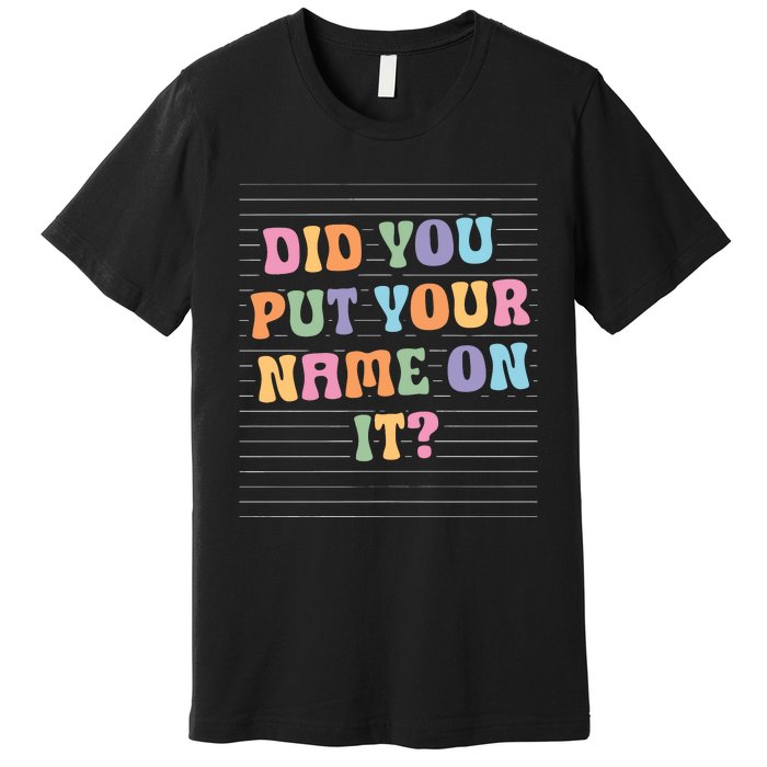 Funny Teacher Did You Put Your Name On It Premium T-Shirt