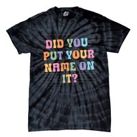 Funny Teacher Did You Put Your Name On It Tie-Dye T-Shirt