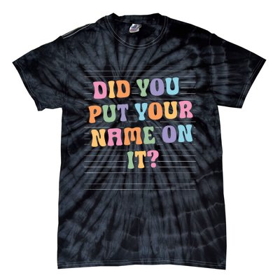 Funny Teacher Did You Put Your Name On It Tie-Dye T-Shirt