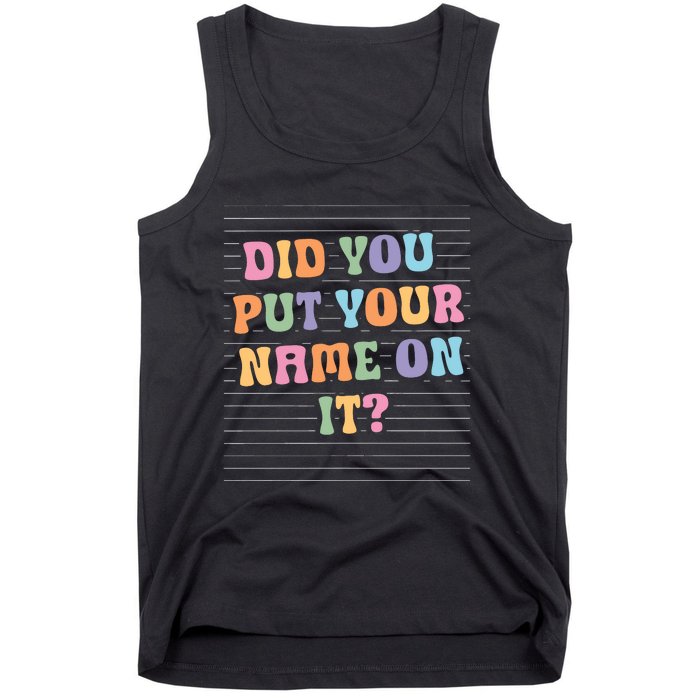 Funny Teacher Did You Put Your Name On It Tank Top