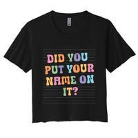 Funny Teacher Did You Put Your Name On It Women's Crop Top Tee