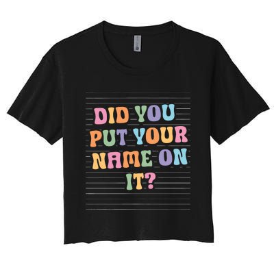 Funny Teacher Did You Put Your Name On It Women's Crop Top Tee