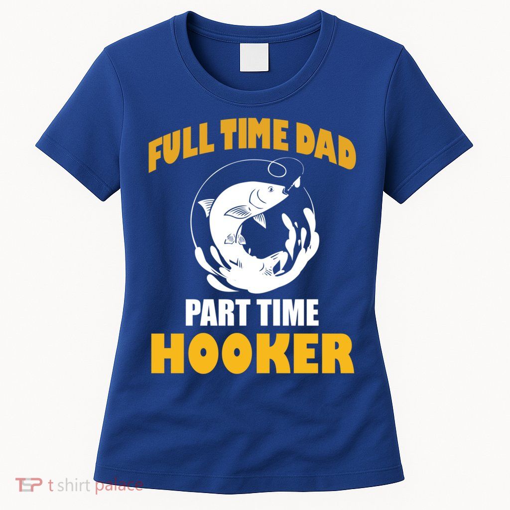 Full Time Dad Part Time Hooker Pond Saltwater Freshwater Gift Womens T-Shirt
