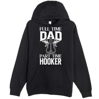 Full Time Dad Part Time Hooker Funny Fishing Dad Cool Gift Premium Pullover Hoodie